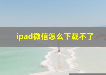 ipad微信怎么下载不了