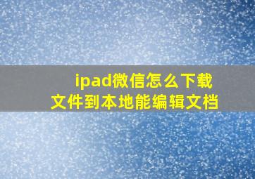 ipad微信怎么下载文件到本地能编辑文档