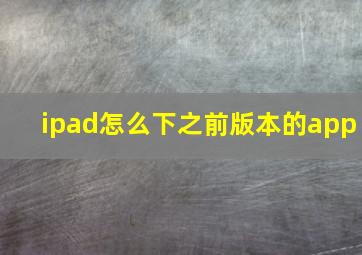 ipad怎么下之前版本的app