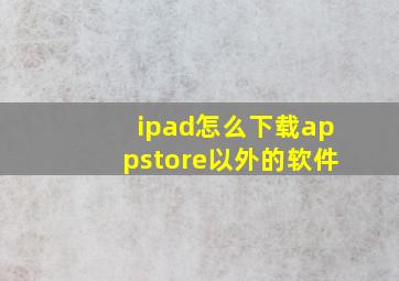 ipad怎么下载appstore以外的软件