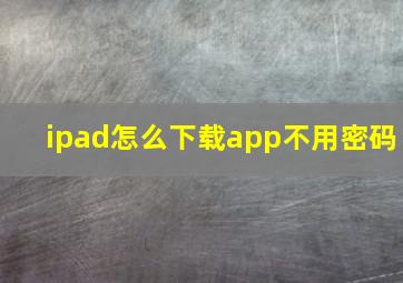 ipad怎么下载app不用密码