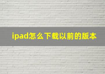 ipad怎么下载以前的版本