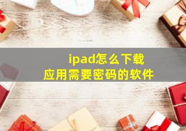 ipad怎么下载应用需要密码的软件