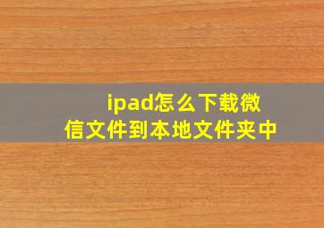 ipad怎么下载微信文件到本地文件夹中