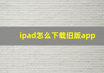 ipad怎么下载旧版app