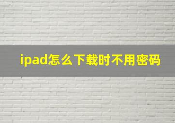 ipad怎么下载时不用密码