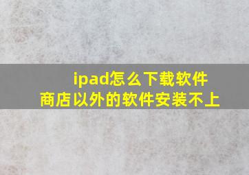 ipad怎么下载软件商店以外的软件安装不上