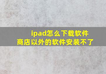 ipad怎么下载软件商店以外的软件安装不了