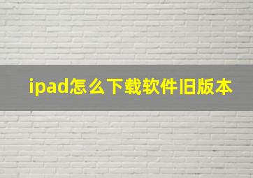 ipad怎么下载软件旧版本