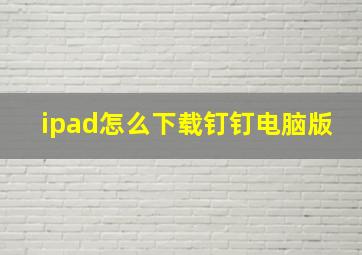 ipad怎么下载钉钉电脑版