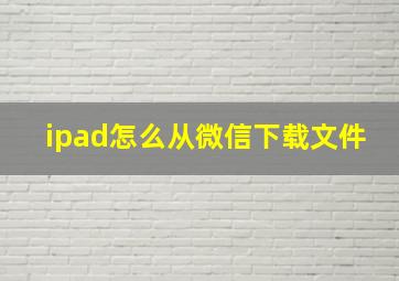 ipad怎么从微信下载文件