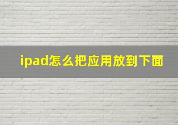 ipad怎么把应用放到下面