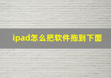 ipad怎么把软件拖到下面