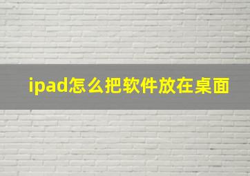 ipad怎么把软件放在桌面