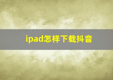 ipad怎样下载抖音