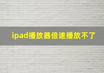 ipad播放器倍速播放不了