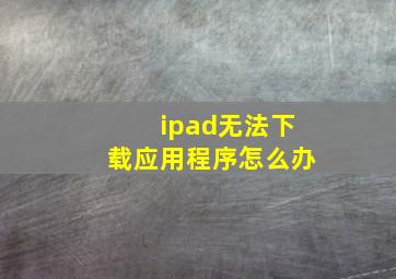 ipad无法下载应用程序怎么办