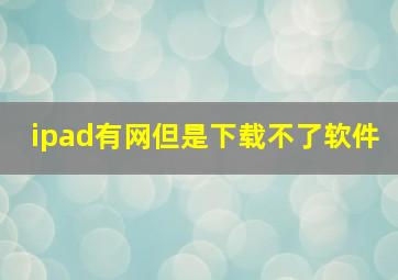 ipad有网但是下载不了软件