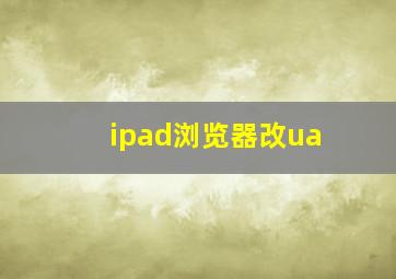 ipad浏览器改ua