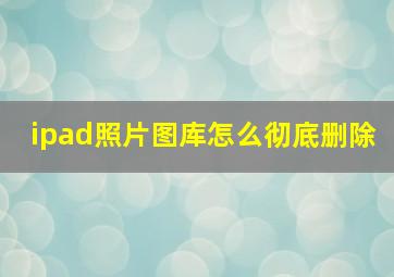 ipad照片图库怎么彻底删除