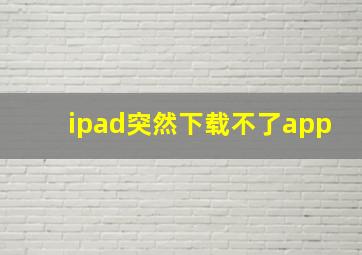 ipad突然下载不了app