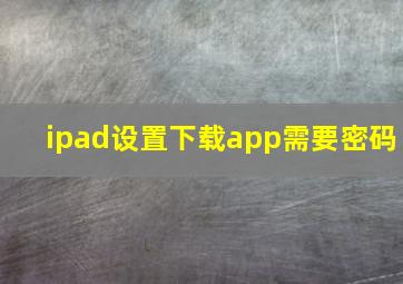 ipad设置下载app需要密码