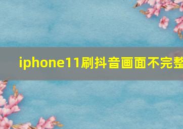 iphone11刷抖音画面不完整