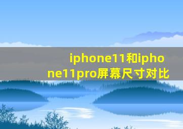 iphone11和iphone11pro屏幕尺寸对比