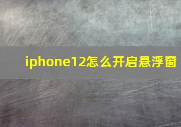 iphone12怎么开启悬浮窗