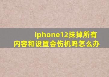 iphone12抹掉所有内容和设置会伤机吗怎么办