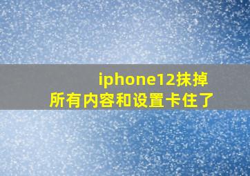 iphone12抹掉所有内容和设置卡住了