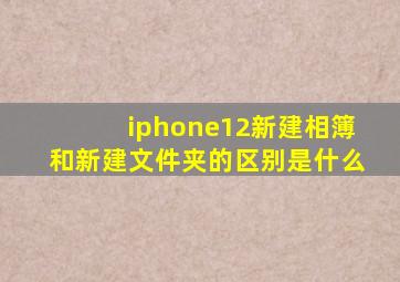 iphone12新建相簿和新建文件夹的区别是什么