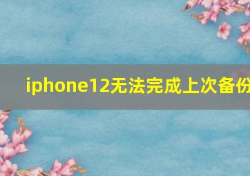 iphone12无法完成上次备份