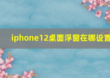 iphone12桌面浮窗在哪设置