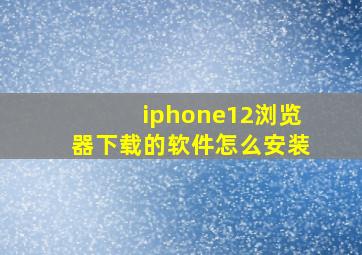 iphone12浏览器下载的软件怎么安装