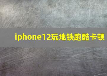 iphone12玩地铁跑酷卡顿