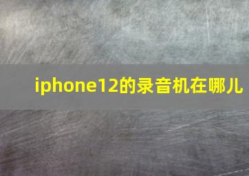 iphone12的录音机在哪儿