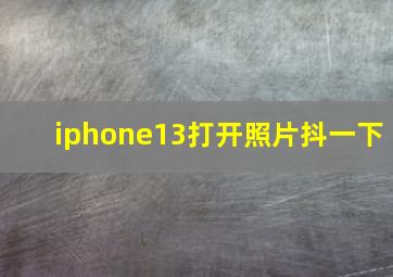 iphone13打开照片抖一下