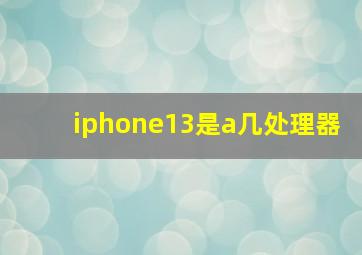 iphone13是a几处理器