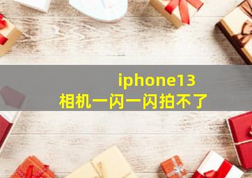 iphone13相机一闪一闪拍不了