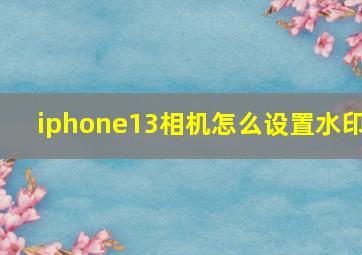 iphone13相机怎么设置水印