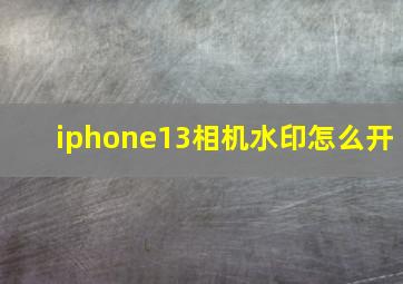 iphone13相机水印怎么开