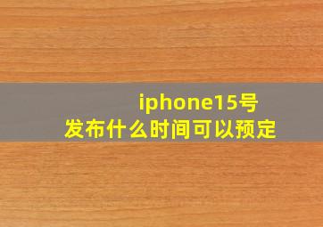 iphone15号发布什么时间可以预定