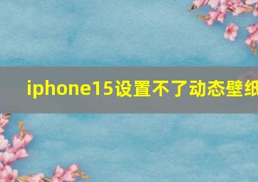 iphone15设置不了动态壁纸