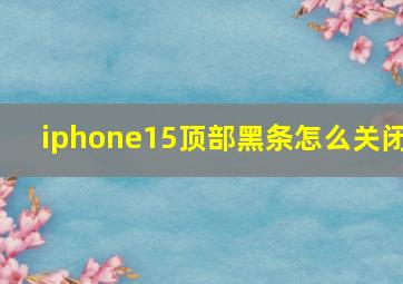 iphone15顶部黑条怎么关闭