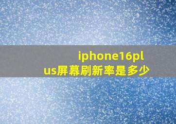 iphone16plus屏幕刷新率是多少