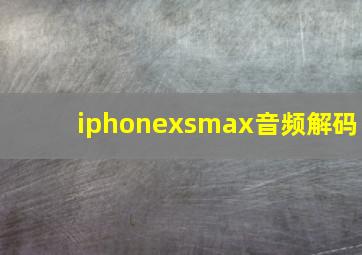 iphonexsmax音频解码