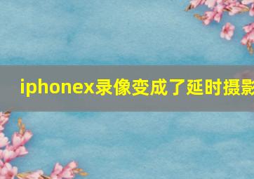 iphonex录像变成了延时摄影