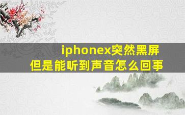 iphonex突然黑屏但是能听到声音怎么回事