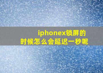 iphonex锁屏的时候怎么会延迟一秒呢